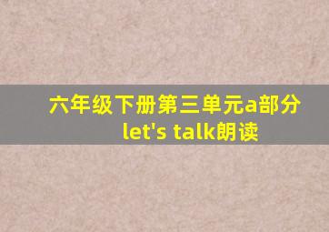 六年级下册第三单元a部分let's talk朗读